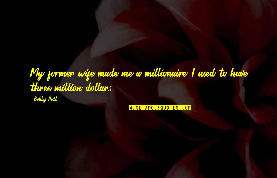 Hull Quotes By Bobby Hull: My former wife made me a millionaire. I