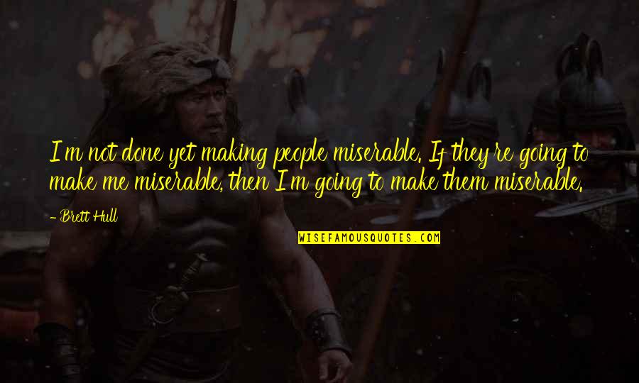 Hull Quotes By Brett Hull: I'm not done yet making people miserable. If
