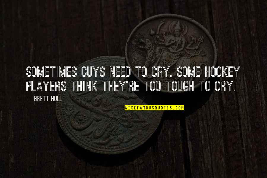 Hull Quotes By Brett Hull: Sometimes guys need to cry. Some hockey players