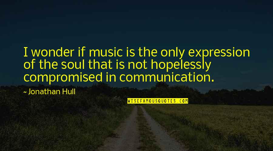 Hull Quotes By Jonathan Hull: I wonder if music is the only expression