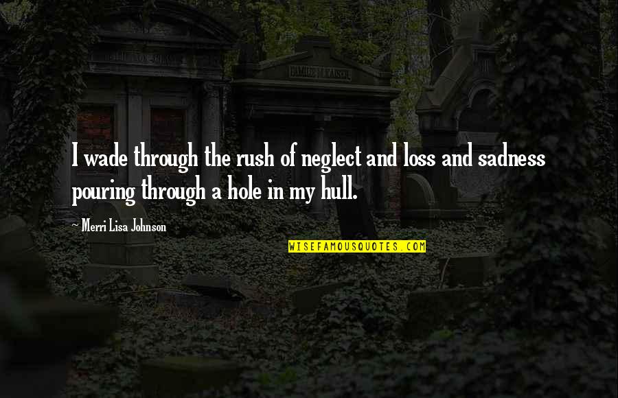 Hull Quotes By Merri Lisa Johnson: I wade through the rush of neglect and