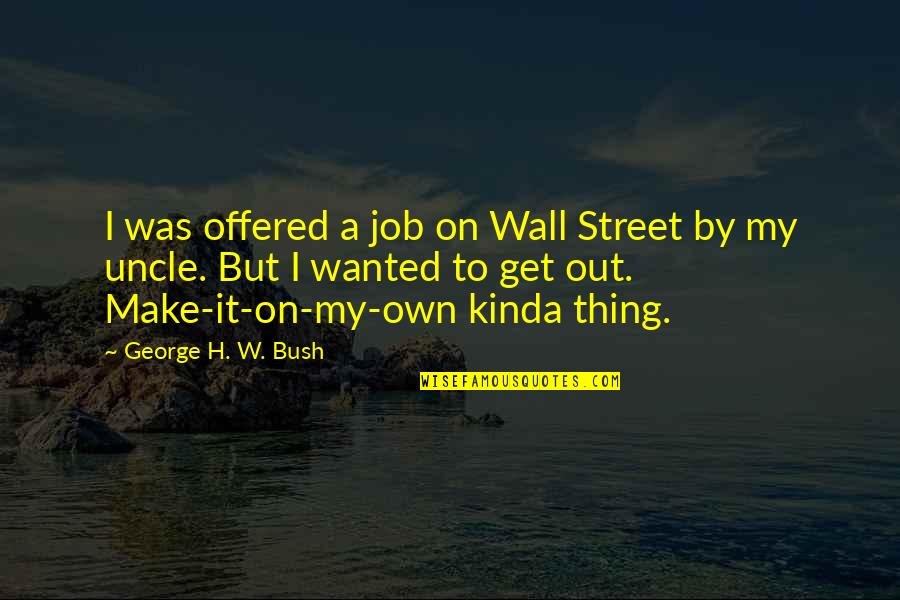 Hullabaloos College Quotes By George H. W. Bush: I was offered a job on Wall Street Hullabaloos College Quotes By George H. W. Bush: I was offered a job on Wall Street