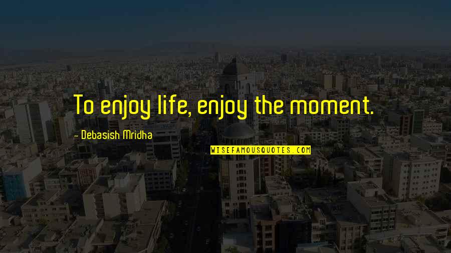 Hulligans Quotes By Debasish Mridha: To enjoy life, enjoy the moment.