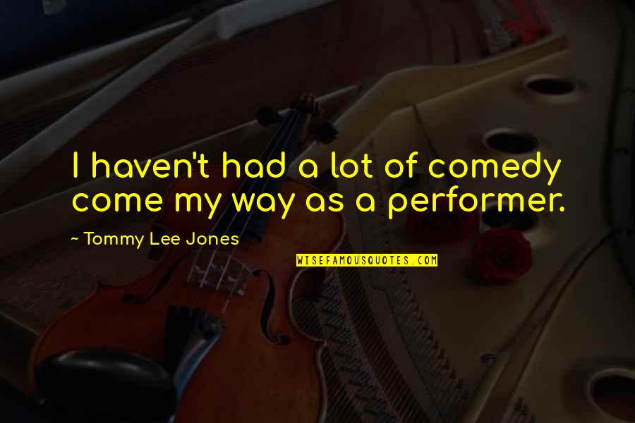 Hullinger Funeral Home Quotes By Tommy Lee Jones: I haven't had a lot of comedy come Hullinger Funeral Home Quotes By Tommy Lee Jones: I haven't had a lot of comedy come