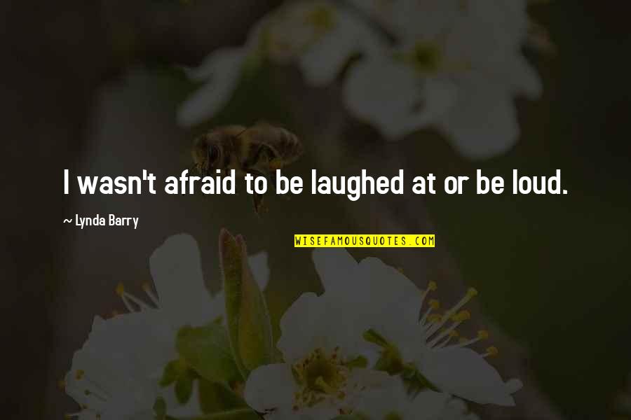 Hulotte Quotes By Lynda Barry: I wasn't afraid to be laughed at or Hulotte Quotes By Lynda Barry: I wasn't afraid to be laughed at or