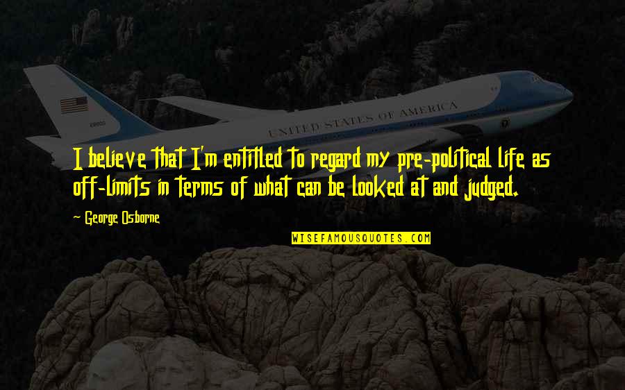 Hulslander Family Quotes By George Osborne: I believe that I'm entitled to regard my Hulslander Family Quotes By George Osborne: I believe that I'm entitled to regard my