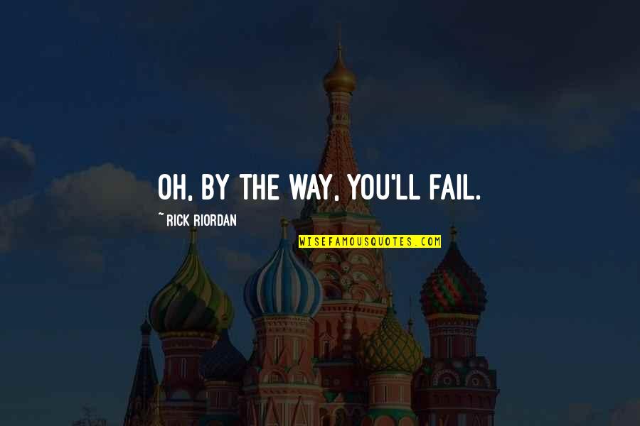 Hulslander Hearth Quotes By Rick Riordan: Oh, by the way, you'll fail. Hulslander Hearth Quotes By Rick Riordan: Oh, by the way, you'll fail.