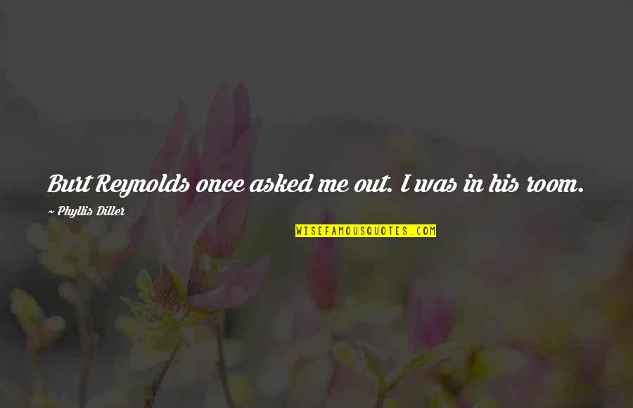 Hultberg Johanson Quotes By Phyllis Diller: Burt Reynolds once asked me out. I was Hultberg Johanson Quotes By Phyllis Diller: Burt Reynolds once asked me out. I was
