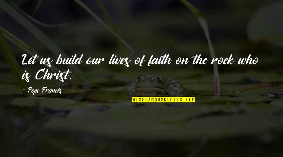 Hultman Sue Quotes By Pope Francis: Let us build our lives of faith on Hultman Sue Quotes By Pope Francis: Let us build our lives of faith on