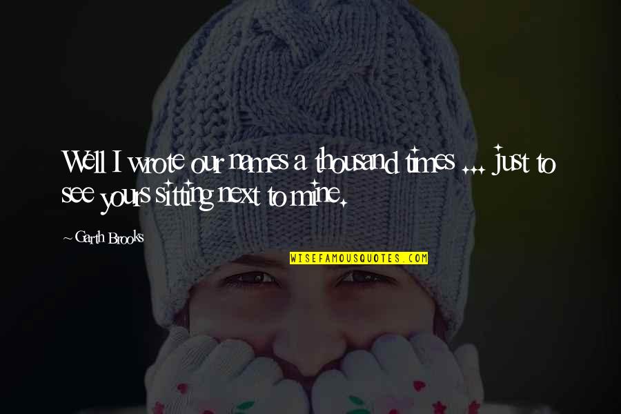 Hulver Associates Quotes By Garth Brooks: Well I wrote our names a thousand times