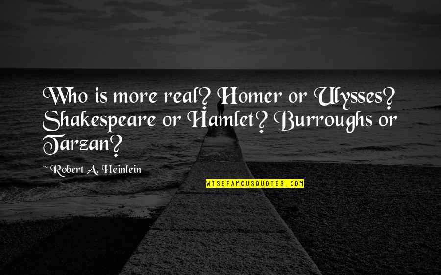 Hulver Associates Quotes By Robert A. Heinlein: Who is more real? Homer or Ulysses? Shakespeare