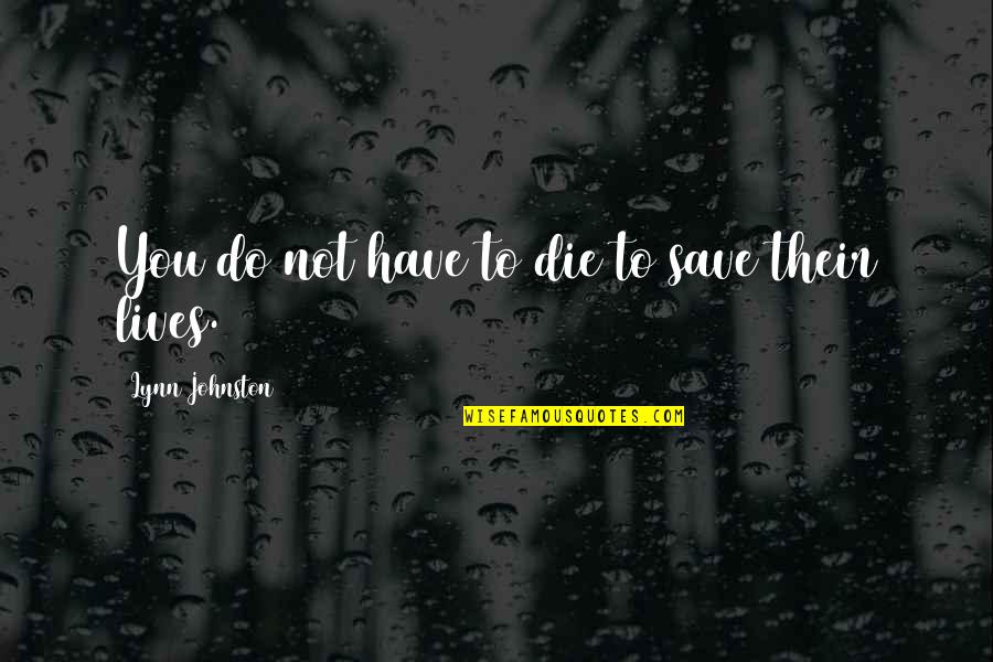 Hum Badal Jayenge Quotes By Lynn Johnston: You do not have to die to save Hum Badal Jayenge Quotes By Lynn Johnston: You do not have to die to save