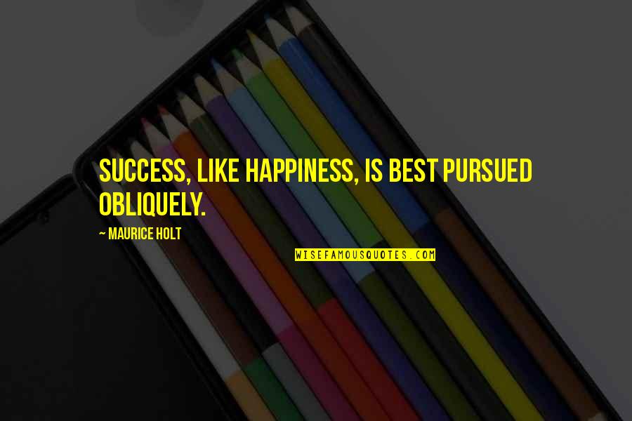 Huma Khan Quotes By Maurice Holt: Success, like happiness, is best pursued obliquely.