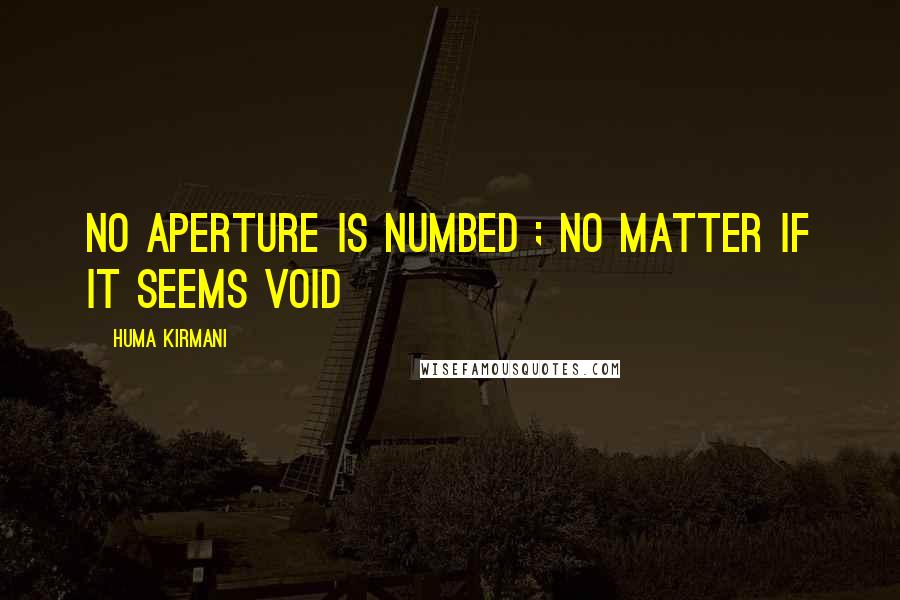 Huma Kirmani quotes: no aperture is numbed ; no matter if it seems void