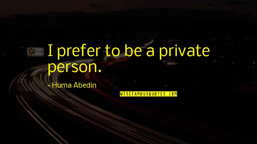 Huma Quotes By Huma Abedin: I prefer to be a private person. Huma Quotes By Huma Abedin: I prefer to be a private person.