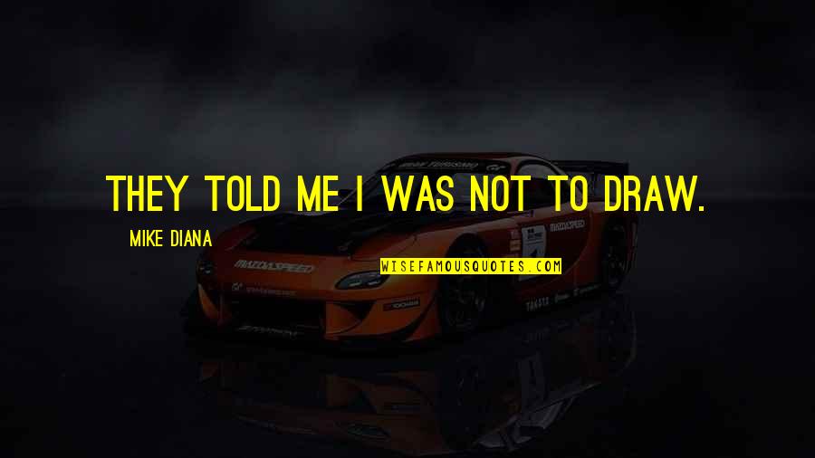 Humala Game Quotes By Mike Diana: They told me I was not to draw. Humala Game Quotes By Mike Diana: They told me I was not to draw.