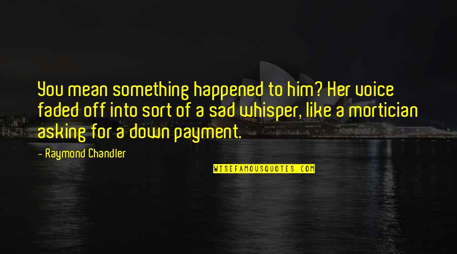 Humala Game Quotes By Raymond Chandler: You mean something happened to him? Her voice Humala Game Quotes By Raymond Chandler: You mean something happened to him? Her voice