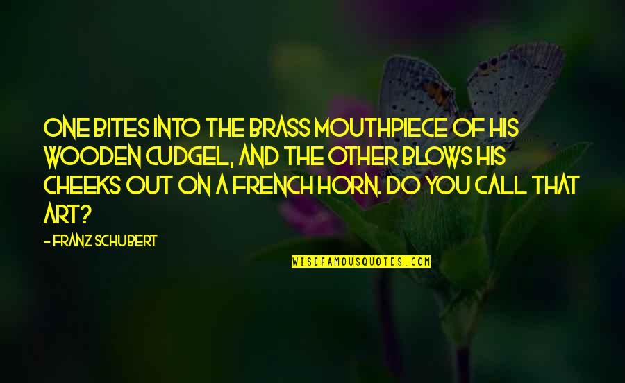 Humala Ollanta Quotes By Franz Schubert: One bites into the brass mouthpiece of his Humala Ollanta Quotes By Franz Schubert: One bites into the brass mouthpiece of his