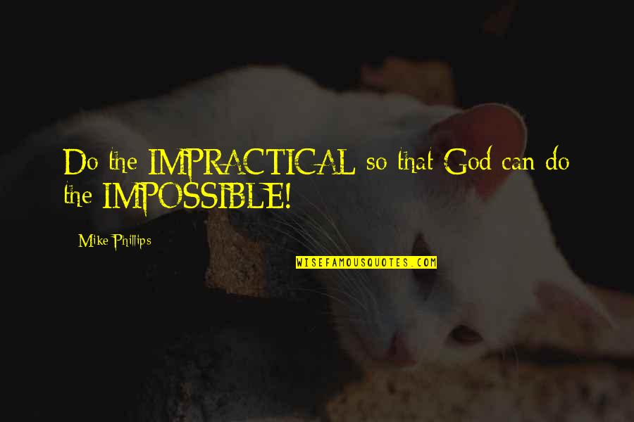 Humam Quotes By Mike Phillips: Do the IMPRACTICAL so that God can do