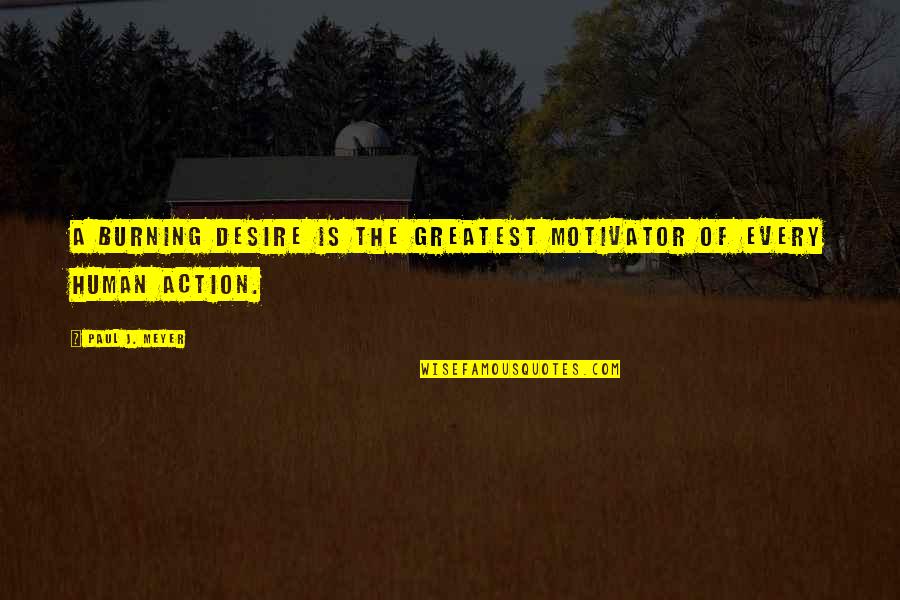 Human Action Quotes By Paul J. Meyer: A burning desire is the greatest motivator of