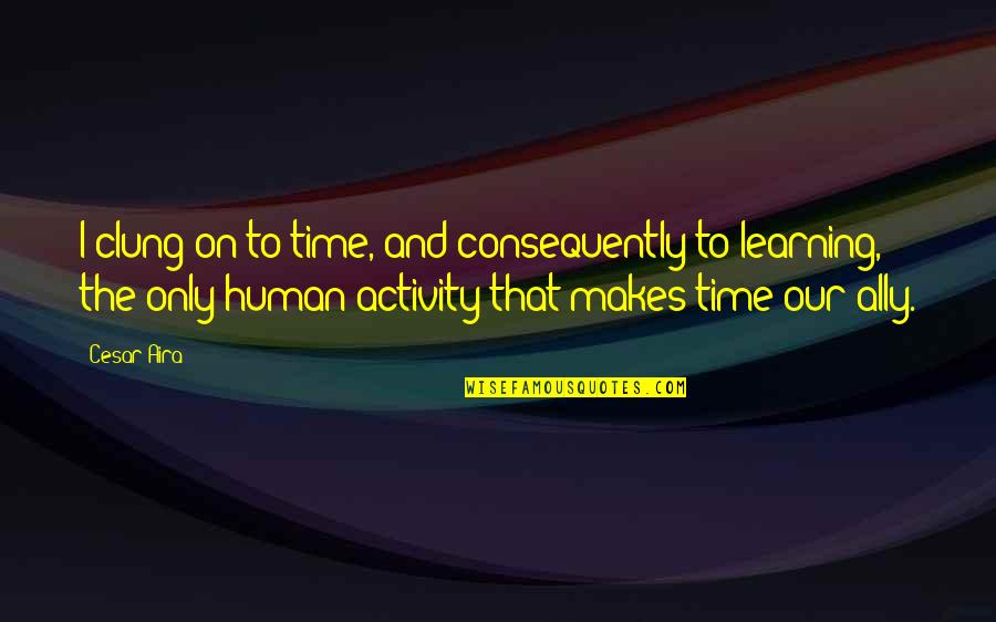 Human Activity Quotes By Cesar Aira: I clung on to time, and consequently to