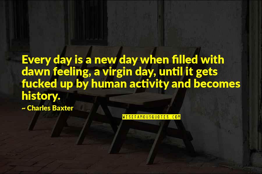 Human Activity Quotes By Charles Baxter: Every day is a new day when filled