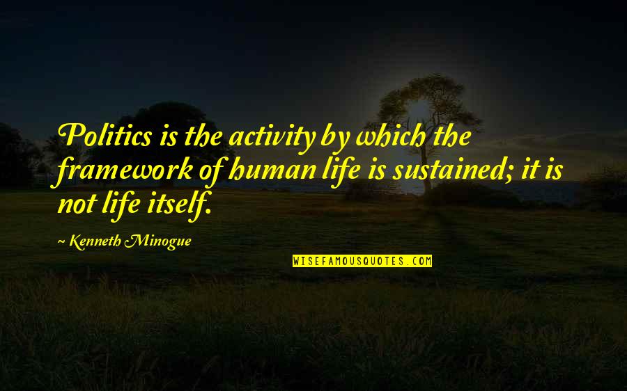 Human Activity Quotes By Kenneth Minogue: Politics is the activity by which the framework