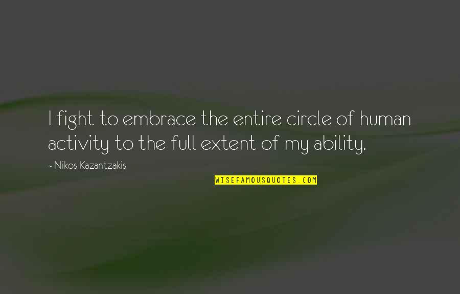 Human Activity Quotes By Nikos Kazantzakis: I fight to embrace the entire circle of