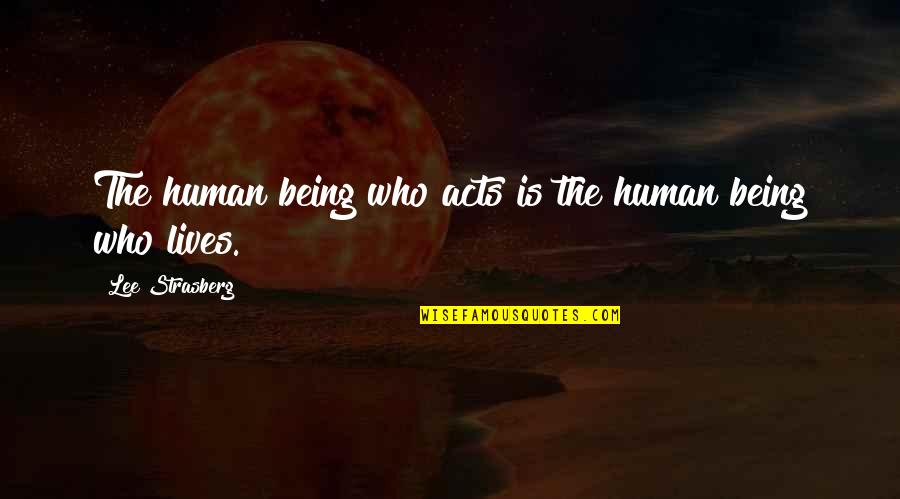 Human Acts Quotes By Lee Strasberg: The human being who acts is the human