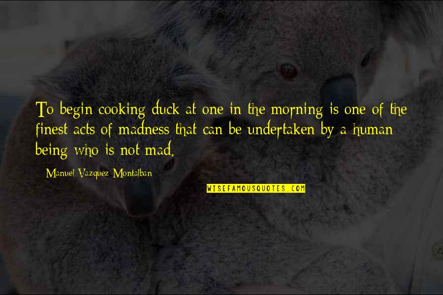 Human Acts Quotes By Manuel Vazquez Montalban: To begin cooking duck at one in the