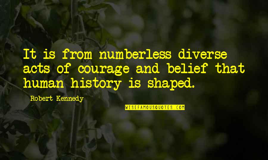 Human Acts Quotes By Robert Kennedy: It is from numberless diverse acts of courage