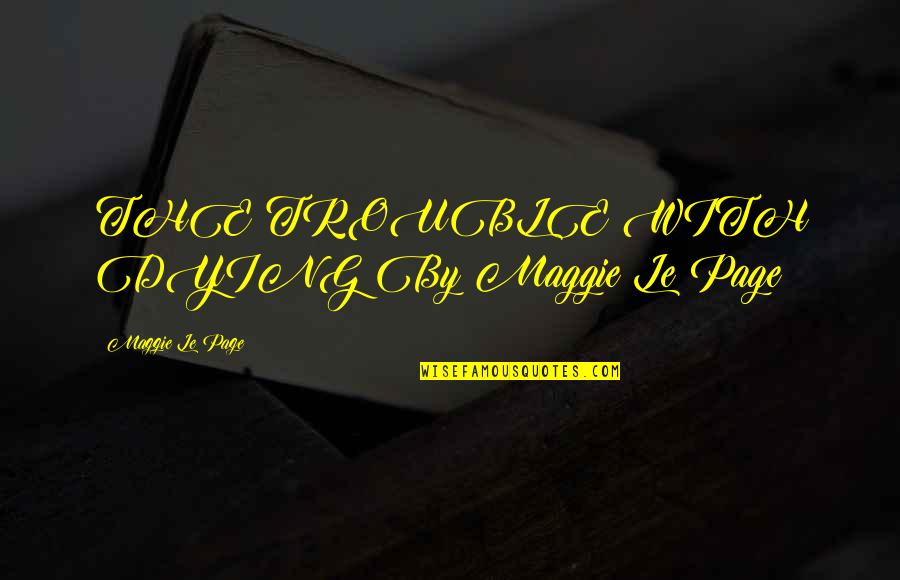 Human Affection Quotes By Maggie Le Page: THE TROUBLE WITH DYING By Maggie Le Page