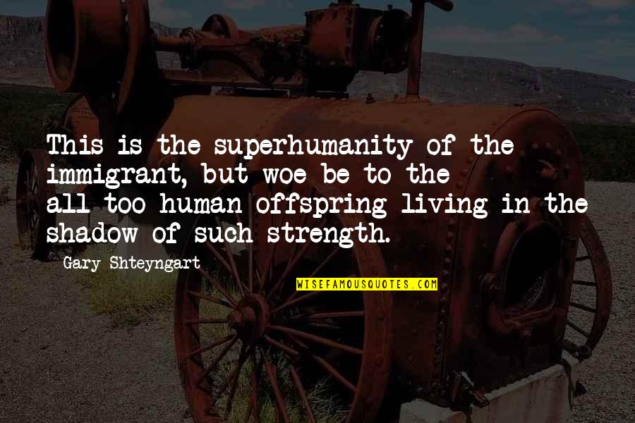 Human All Too Human Quotes By Gary Shteyngart: This is the superhumanity of the immigrant, but