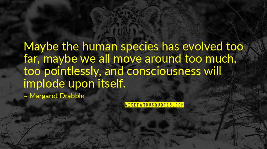 Human All Too Human Quotes By Margaret Drabble: Maybe the human species has evolved too far,