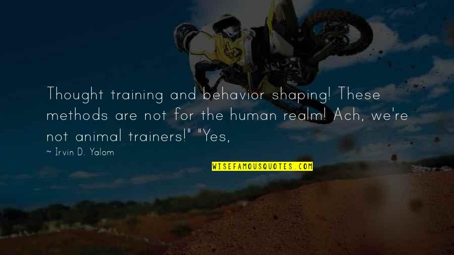 Human And Animal Quotes By Irvin D. Yalom: Thought training and behavior shaping! These methods are
