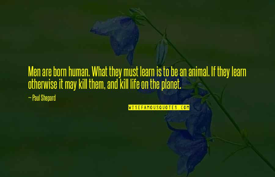 Human And Animal Quotes By Paul Shepard: Men are born human. What they must learn