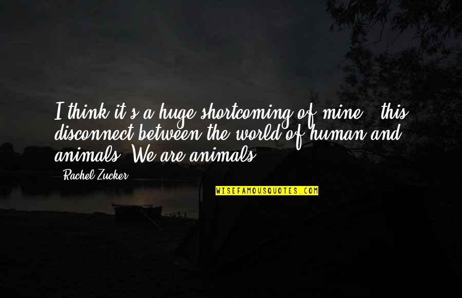 Human And Animal Quotes By Rachel Zucker: I think it's a huge shortcoming of mine