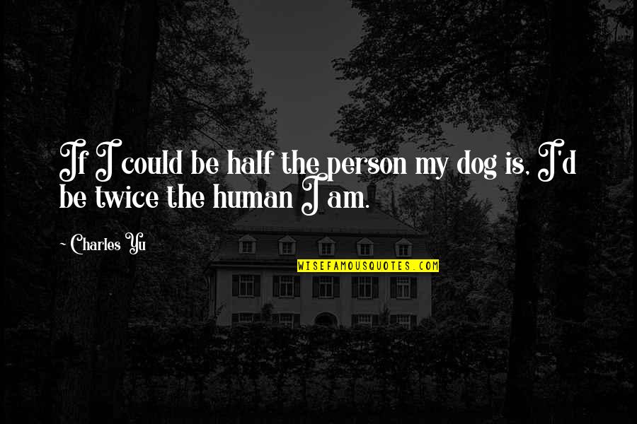 Human And Dog Quotes By Charles Yu: If I could be half the person my