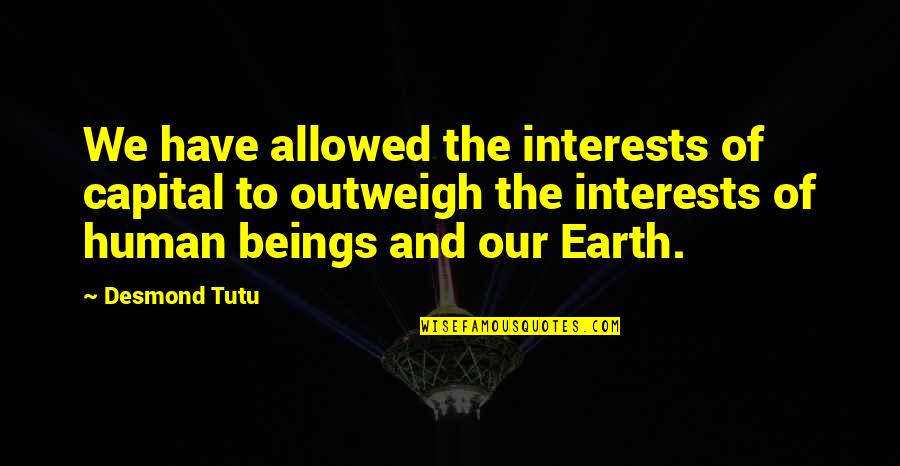 Human And Earth Quotes By Desmond Tutu: We have allowed the interests of capital to Human And Earth Quotes By Desmond Tutu: We have allowed the interests of capital to