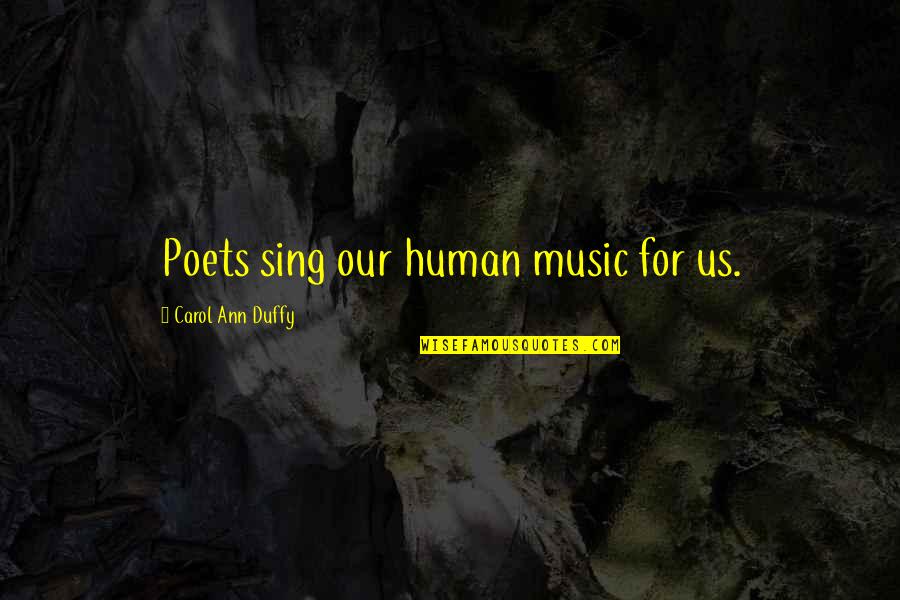 Human And Humanity Quotes By Carol Ann Duffy: Poets sing our human music for us.