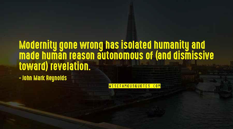 Human And Humanity Quotes By John Mark Reynolds: Modernity gone wrong has isolated humanity and made