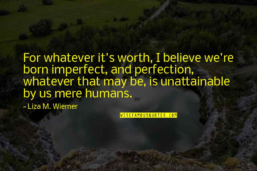 Human And Humanity Quotes By Liza M. Wiemer: For whatever it's worth, I believe we're born