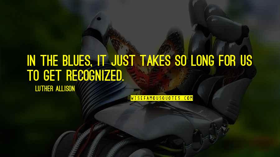 Human And Nature Relationship Quotes By Luther Allison: In the blues, it just takes so long
