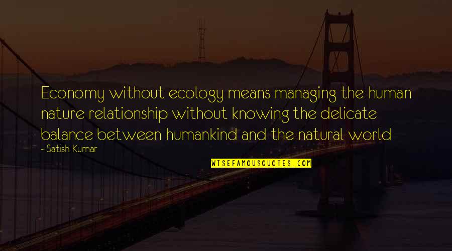 Human And Nature Relationship Quotes By Satish Kumar: Economy without ecology means managing the human nature