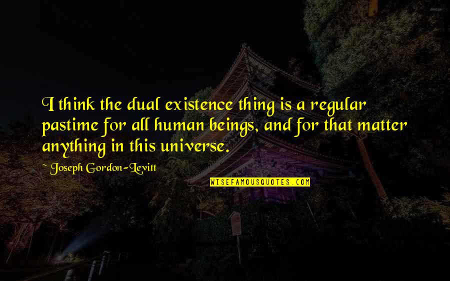 Human And Universe Quotes By Joseph Gordon-Levitt: I think the dual existence thing is a Human And Universe Quotes By Joseph Gordon-Levitt: I think the dual existence thing is a