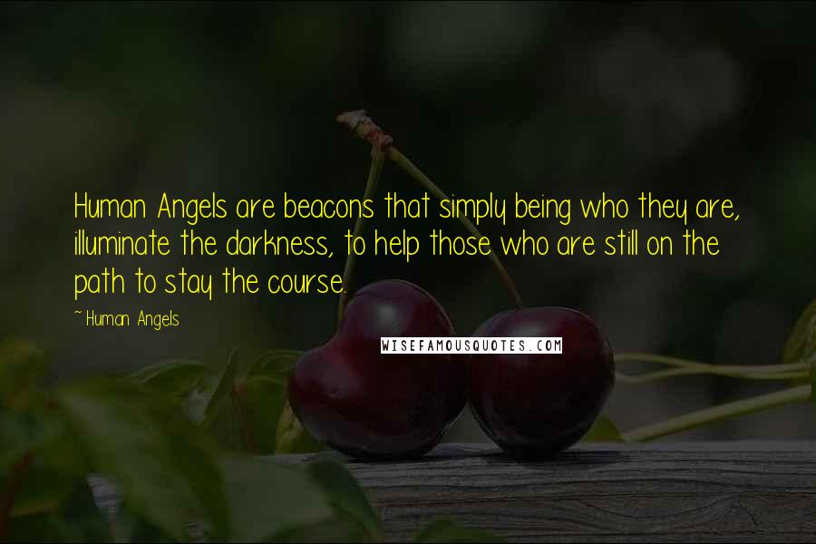 Human Angels quotes: Human Angels are beacons that simply being who they are, illuminate the darkness, to help those who are still on the path to stay the course. Human Angels quotes: Human Angels are beacons that simply being who they are, illuminate the darkness, to help those who are still on the path to stay the course.