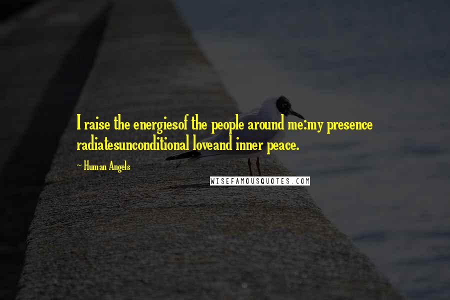 Human Angels quotes: I raise the energiesof the people around me:my presence radiatesunconditional loveand inner peace.