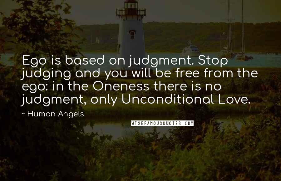 Human Angels quotes: Ego is based on judgment. Stop judging and you will be free from the ego: in the Oneness there is no judgment, only Unconditional Love.
