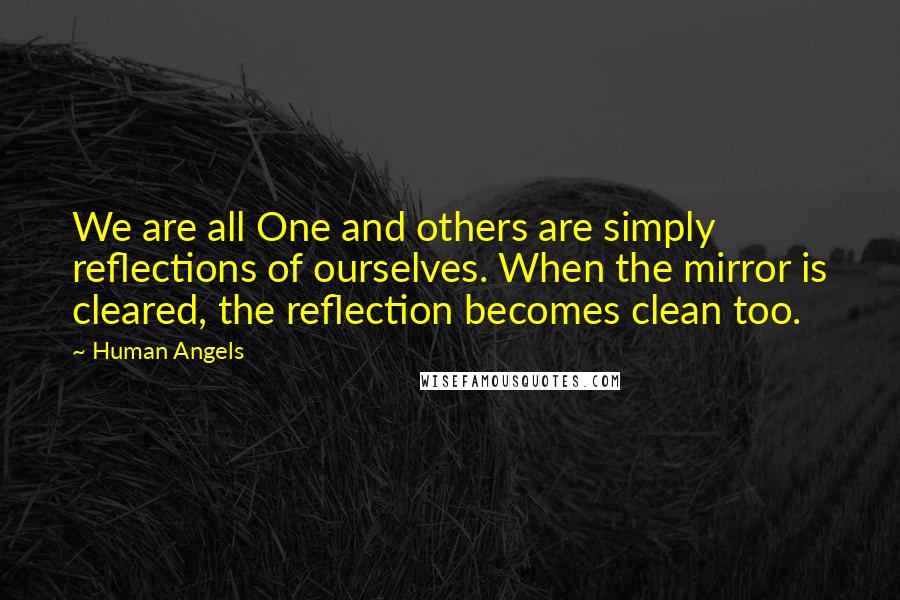 Human Angels quotes: We are all One and others are simply reflections of ourselves. When the mirror is cleared, the reflection becomes clean too. Human Angels quotes: We are all One and others are simply reflections of ourselves. When the mirror is cleared, the reflection becomes clean too.