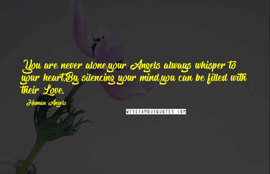Human Angels quotes: You are never alone,your Angels always whisper to your heart.By silencing your mind,you can be filled with their Love.